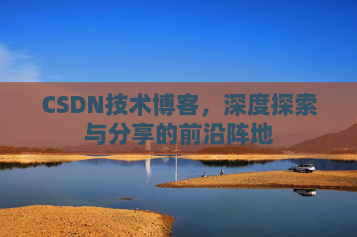 CSDN技术博客，深度探索与分享的前沿阵地